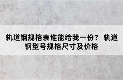 轨道钢规格表谁能给我一份？ 轨道钢型号规格尺寸及价格